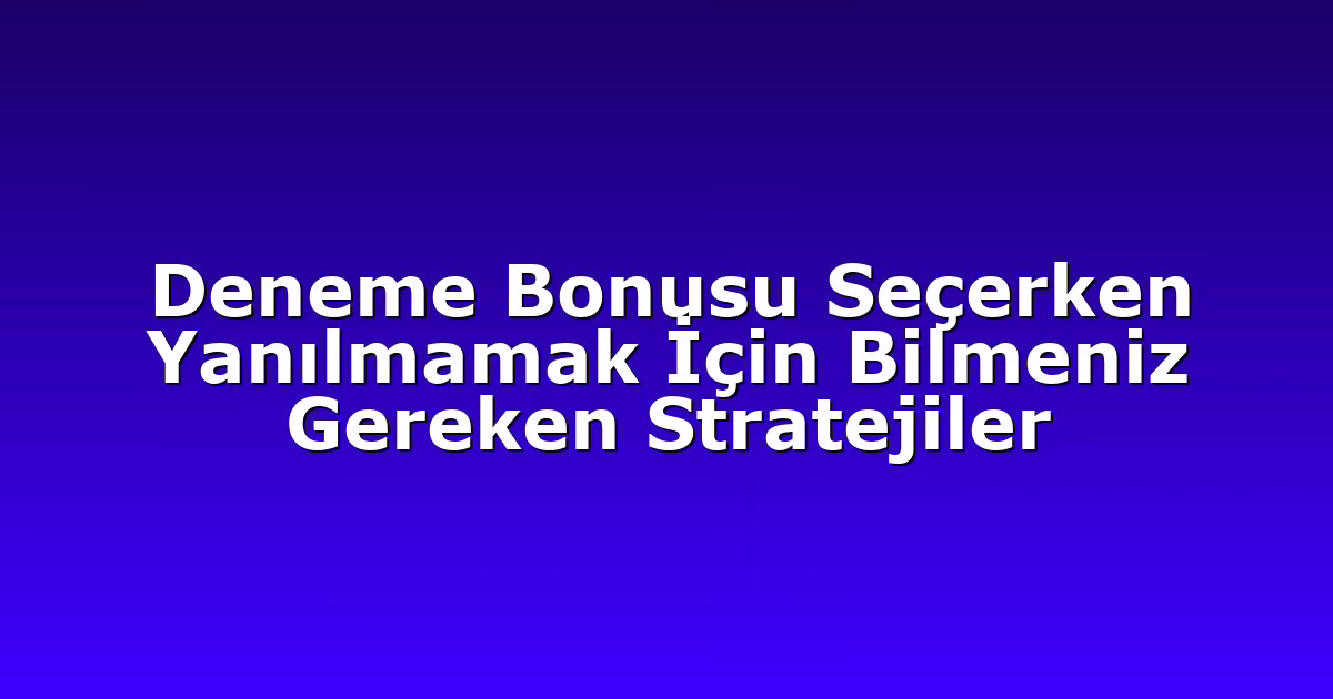 Deneme Bonusu Seçerken Yanılmamak İçin Bilmeniz Gereken Stratejiler