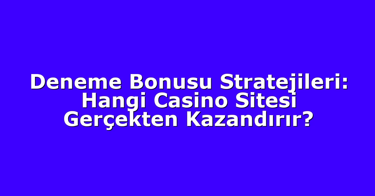Deneme Bonusu Stratejileri: Hangi Casino Sitesi Gerçekten Kazandırır?