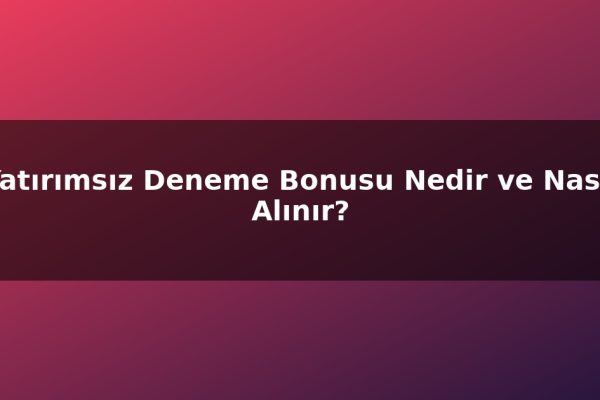 Yatırımsız Deneme Bonusu Nedir ve Nasıl Alınır?