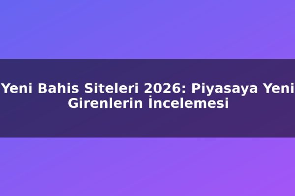 Yeni Bahis Siteleri 2026: Piyasaya Yeni Girenlerin İncelemesi